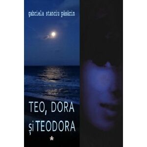 Teo, Dora si Teodora - Vol. I+II | Gabriela Stanciu Pasarin imagine