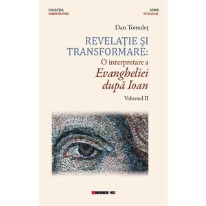 Revelatie si transformare: O interpretare a Evangheliei dupa Ioan. Volumul II | Dan Tomulet imagine