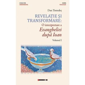 Revelatie si transformare: O interpretare a Evangheliei dupa Ioan. Volumul I | Dan Tomulet imagine