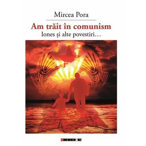 Am trait in comunism - Iones si alte povestiri... | Mircea Pora imagine
