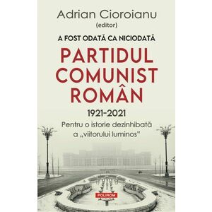 A fost odata ca niciodata Partidul Comunist Roman (1921-2021) | Adrian Cioroianu imagine
