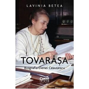 Tovarasa. Biografia Elenei Ceausescu/Lavinia Betea imagine