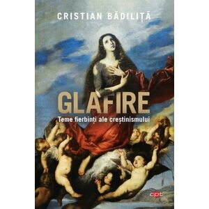 Glafire. Teme fierbinti ale crestinismului | Cristian Badilita imagine