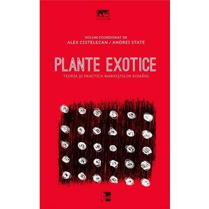 Plante exotice - Teoria si practica marxistilor romani | Alexandru Cistelecan, Andrei State imagine