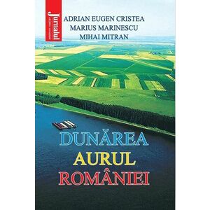 Dunarea, aurul Romaniei | Adrian Eugen Cristea, Marius Marinescu, Mihai Mitran imagine