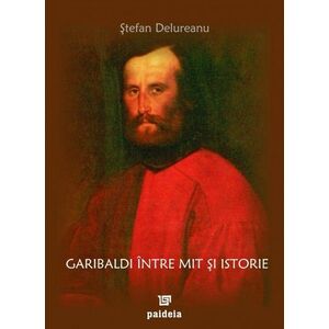 Garibaldi intre mit si istorie | Stefan Delureanu imagine