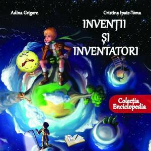 Inventii si inventatori | Adina Grigore, Cristina Ipate-Toma imagine