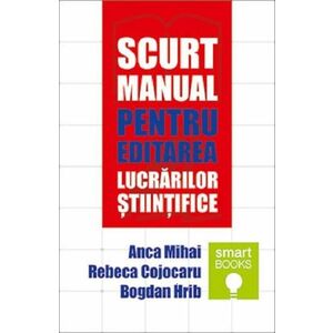 Scurt manual pentru editarea lucrarilor stiintifice | Anca Mihai, Rebeca Cojocaru, Bogdan Hrib imagine