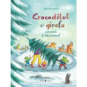 Crocodilul si girafa asteapta Craciunul | Daniela Kulot imagine