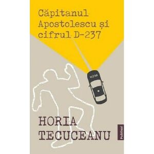 Capitanul Apostolescu si cifrul D-237 - Horia Tecuceanu imagine