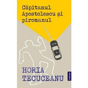 Capitanul Apostolescu si piromanul - Horia Tecuceanu imagine