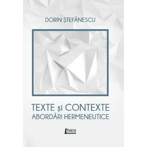 Texte si contexte. Abordari hermeneutice | Dorin Stefanescu imagine