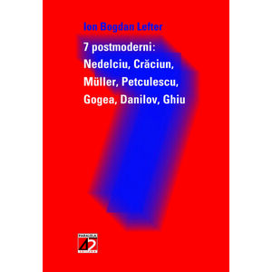 7 Postmoderni: Nedelciu, Craciun, Muller, Petculescu, Gogea, Danilov, Ghiu | Ion Bogdan Lefter imagine