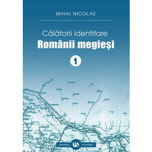 Calatorii identitare. Romanii megiesi - Volumul I | Mihai Nicolae imagine