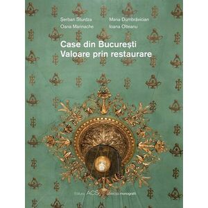 Case din Bucuresti. Valoarea prin restaurare | Serban Sturdza, Oana Marinache, Maria Dumbravician, Ioana Olteanu imagine