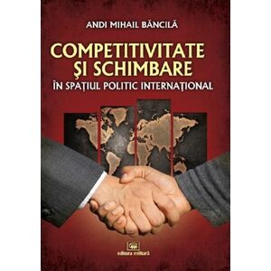 Competitivitate si schimbare in spatiul politic international: curs de relatii internationale | Andi Mihail Bancila imagine