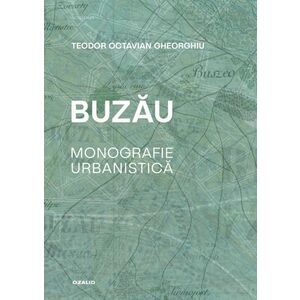 Buzau. Monografie urbanistica | Teodor Octavian Gheorghiu imagine