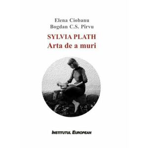 Sylvia Plath. Arta de a muri | Elena Ciobanu, Bogdan C.S. Pirvu imagine