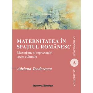 Maternitatea in spatiul romanesc | Adriana Teodorescu imagine
