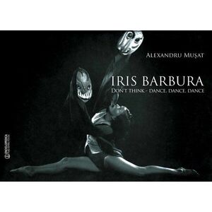 Iris Barbura. Don't Think. Dance. Dance. Dance | Alexandru Musat imagine