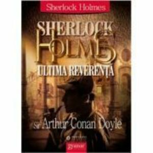 Sherlock Holmes - Ultima reverenta - Arthur Conan Doyle imagine