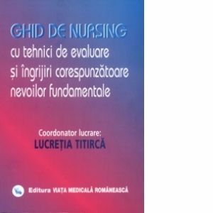 Ghid de nursing cu tehnici de evaluare si ingrijiri corespunzatoare nevoilor fundamentale - Vol. I imagine