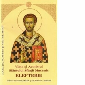 Viata si Acatistul Sfantului Sfintit Mucenic Elefterie imagine