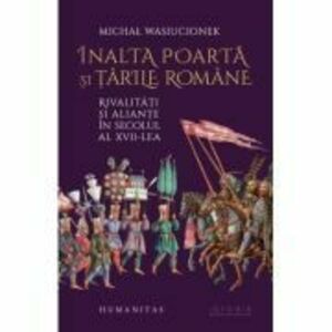 Inalta Poarta si Tarile Romane. Rivalitati si aliante in secolul al 17-lea - Michał Wasiucionek imagine