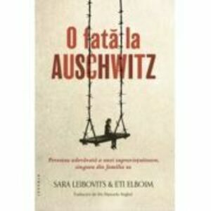 O fata la Auschwitz. Povestea adevarata a unei supravietuitoare, singura din familia sa - Sara Leibovits, Eti Elboim imagine
