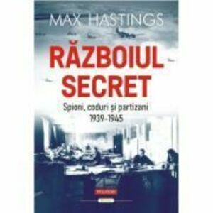 Razboiul secret. Spioni, coduri si partizani (1939-1945) - Max Hastings imagine