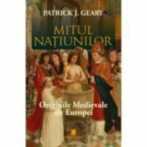 Mitul natiunilor. Originile medievale ale europei - Patrick J. Geary imagine