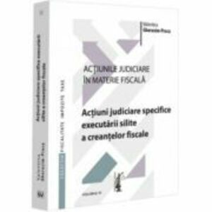 Actiunile judiciare in materie fiscala. Vol. 3. Actiuni judiciare specifice executarii silite a creantelor fiscale - Valentina Gherasim-Proca imagine