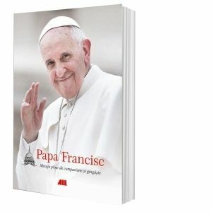 Papa Francisc. Mesaje pline de compasiune și gingășie imagine