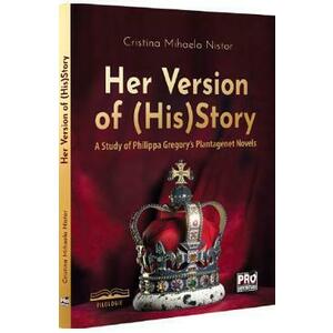 Her Version of (His)Story. A Study of Philippa Gregory's Plantagenet Novels - Cristina Mihaela Nistor imagine