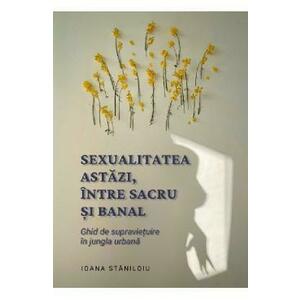 Sexualitatea astazi, intre sacru si banal - Ioana Staniloiu imagine