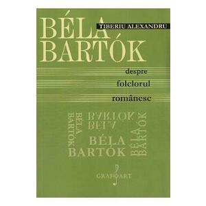 Bela Bartok. Despre folclorul romanesc - Tiberiu Alexandru imagine