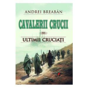 Cavalerii Crucii Vol.9: Ultimii cruciati - Andrei Breaban imagine
