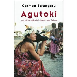Agutoki. Impresii de călătorie în Papua Noua Guinee imagine