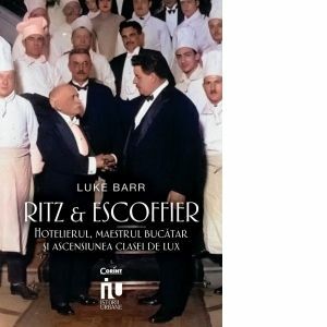 Ritz si Escoffier. Hotelierul maestrul bucatar si ascensiunea clasei de lux imagine