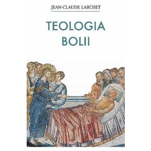 Teologia bolii - Jean Claude Larchet imagine