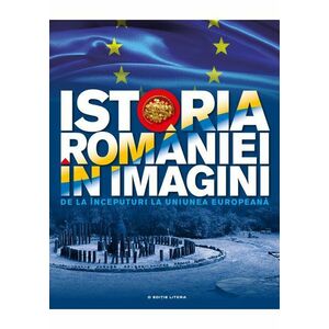 Istoria Romaniei in imagini. De la inceputuri la Uniunea Europeana imagine