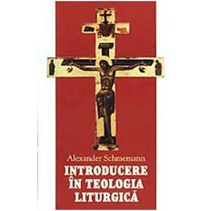 Introducere in teologia liturgica - Alexander Schmemann imagine