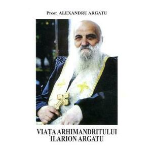 Viata arhimandritului Ilarion Argatu - Alexandru Argatu imagine