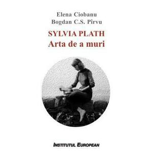 Sylvia Plath. Arta de a muri - Elena Ciobanu, Bogdan C.S. Pirvu imagine