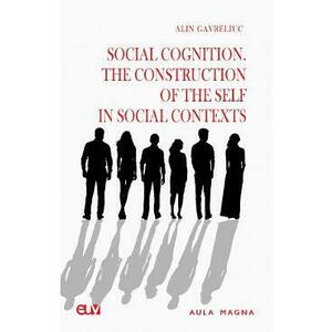 Social Cognition. The Construction of the Self in Social Contexts - Alin Gavreliuc imagine