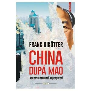 China dupa Mao. Ascensiunea unei superputeri - Frank Dikotter imagine