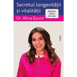 Secretul longevitatii si vitalitatii. Medicina stilului de viata - Alina Epure imagine