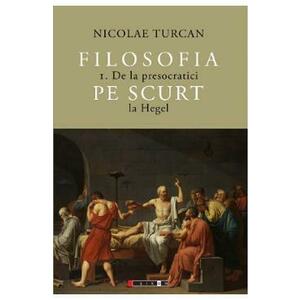 Filosofia pe scurt Vol.1: De la presocratici la Hegel - Nicolae Turcan imagine