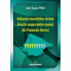 Influenta investitiilor straine directe asupra pietei muncii din Peninsula Iberica - Ionel Sergiu Pîrju imagine