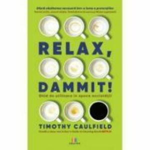Relax, Dammit! Ghid de utilizare in epoca anxietatii - Timothy Caulfield imagine